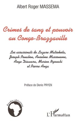 Crimes de sang et pouvoir au Congo-Brazzaville : Les assassinats de Lazare Matsocota, Joseph Pouabou, Anselme Massoueme, ange Diawara, Marien Ngouabi et Pierre Anga
