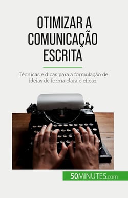 Otimizar a comunicação escrita : Técnicas e dicas para a formulação de ideias de forma clara e eficaz