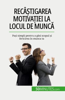 Recâstigarea motivatiei la locul de munca : Pasi simpli pentru a gasi scopul si fericirea în munca ta