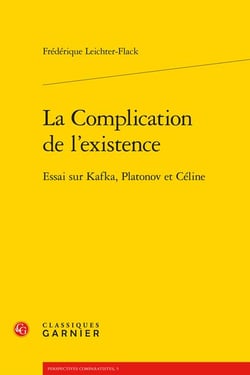 La complication de l'existence - essai sur Kafka, Platonov et Céline