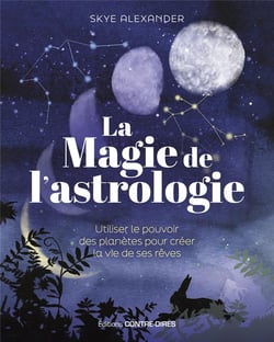 La magie de l'astrologie : Utiliser le pouvoir des planètes pour créer la vie de ses rêves