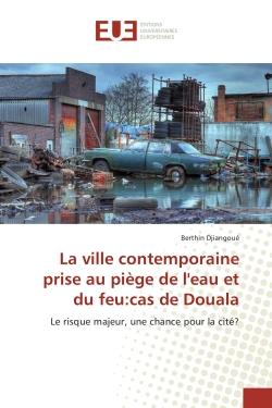 La ville contemporaine prise au piege de l'eau et du feu:cas de Douala : Le risque majeur, une chance pour la cite?