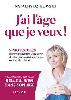 J'ai l'âge que je veux ! 6 protocoles pour reprogrammer votre corps et votre mental à n'importe quel moment de votre vie