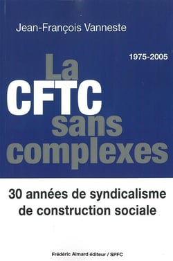 La CFTC sans complexes - 30 années de syndicalisme de construction sociale