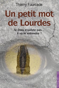 Un petit mot de Lourdes - si Dieu n'existe pas... il va m'entendre !