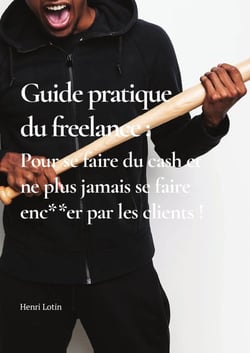 Guide pratique du freelance : Pour se faire du cash et ne plus jamais se faire enc**er par les clients