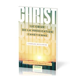 Christ Le coeur de la Prédication Chrétienne : suivi d'un sermon de Charles Spurgeon