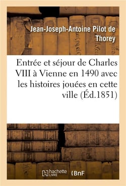 Entree et sejour de charles viii a vienne en 1490 avec les histoires jouees en cette ville