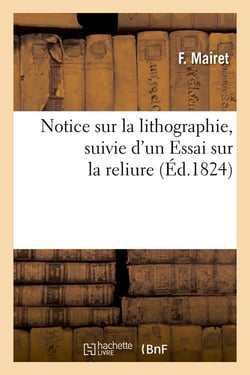 Notice sur la lithographie , suivie d'un essai sur la reliure (ed.1824)