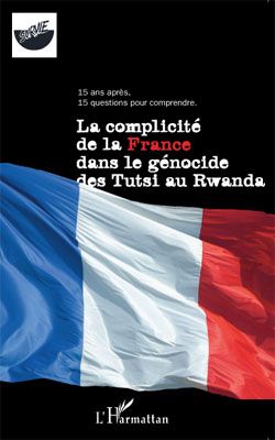 La complicité de la France dans le génocide des tutsi au Rwanda - 15 ans après, 15 questions pour comprendre