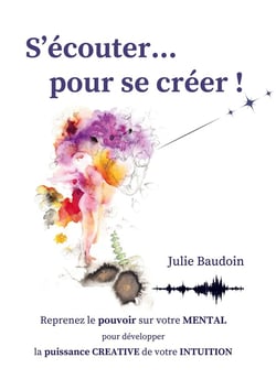 S'écouter... pour se créer ! : Reprenez le pouvoir sur votre MENTAL pour développer la puissance CREATIVE de votre INTUITION