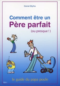 Comment être un père parfait (ou presque ! ) - le guide du papa poule