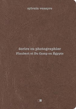 Écrire ou photographier - Flaubert et Du Camp en Orient