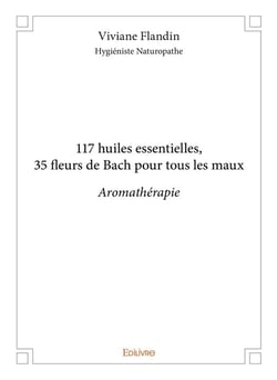 117 huiles essentielles, 35 fleurs de Bach pour tous les maux - aromathérapie