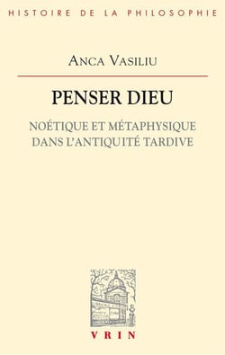 Penser Dieu - noétique et métaphysique dans l'Antiquité tardive