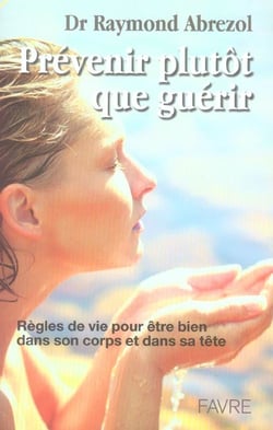 Prevenir plutot que guerir - regles de vie pour etre bien dans son corps et dans sa tete