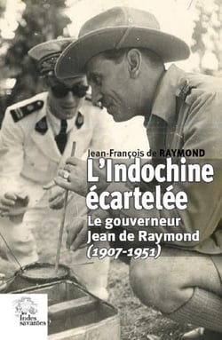 L'Indochine écartelée - le gouverneur Jean de Raymond (1907-1951)