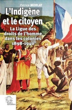 L'Indigène et le citoyen : la Ligue des droits de l'homme dans les colonies 1898-1940