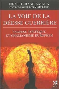 La voie de la déesse guerrière - sagesse toltèque et chamanisme européen pour devenir la femme que vous devez être