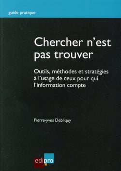 Chercher n'est pas trouver - outils, méthodes et stratégies à l'usage de ceux pour qui l'information compte