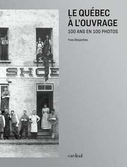 Le quebec a l'ouvrage. 100 ans en 100 photos