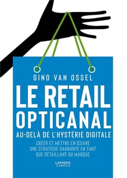 Le retail opticanal - au-delà de l'hystérie digitale - créer et mettre en oeuvre une stratégie gagnante en tant que détaillant ou marque