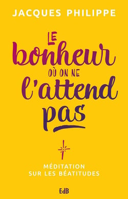 Le bonheur où on ne l'attend pas - méditation sur les béatitudes
