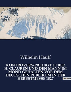 KONTROVERS-PREDIGT UEBER H. CLAUREN UND DEN MANN IM MOND GEHALTEN VOR DEM DEUTSCHEN PUBLIKUM IN DER HERBSTMESSE 1827 : Ein satirischer Schlagabtausch in der literarischen Arena