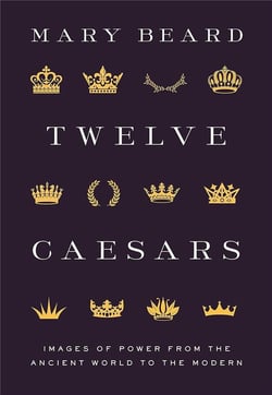 Twelve caesars : Images of power from the ancient world to the modern