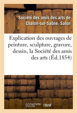 Explication des ouvrages de peinture, sculpture, gravure, dessin de la societe des amis des arts