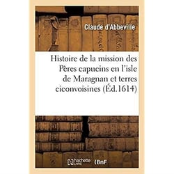 Histoire de la mission des Pères capucins en l'isle de Maragnan et terres ciconvoisines : où est traicté des singularitez admirables et des moeurs merveilleuses des Indiens