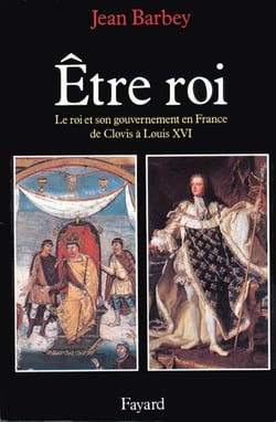 Etre roi : Le Roi et son gouvernement en France de Clovis à Louis XVI