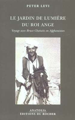 Le jardin de lumiere du roi ange - voyage avec bruce chatwin en afghanistan