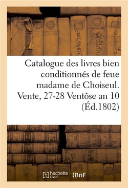 Catalogue des livres bien conditionnes de feue madame de choiseul. vente, 27-28 ventose an 10