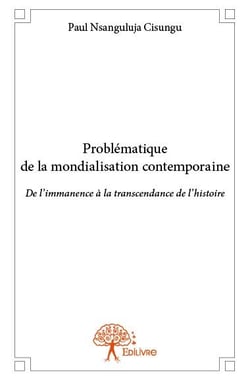 Problématique de la mondialisation contemporaine - de l'immanence à la transcendance de l'histoire