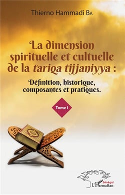 La dimension spirituelle et cultuelle de la Tariqa Tijjaniyya t.1 - définition, historique, composantes et pratiques