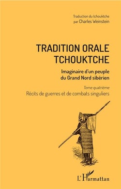 Tradition orale tchouktche t.4 - récits de guerres et de combats singuliers, imaginaire d'un peuple du Grand Nord Sibérien