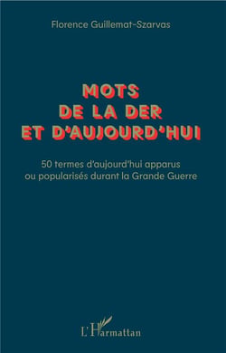 Mots de la der et d'aujourd'hui - 50 termes d'aujourd'hui apparus ou popularisés durant la Grande Guerre
