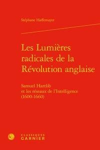 Les lumières radicales de la révolution anglaise - samuel hartlib et les réseaux