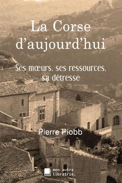 La Corse d'aujourd'hui - ses moeurs, ses ressources, sa détresse