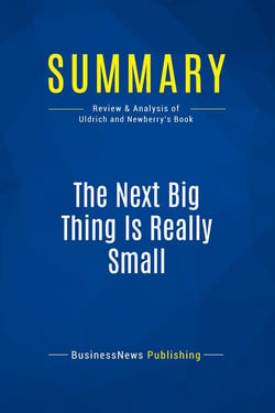 Summary: The Next Big Thing Is Really Small : Review and Analysis of Uldrich and Newberry's Book