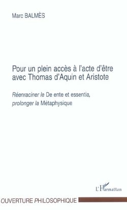 POUR UN PLEIN ACCES A L'ACTE D'ETRE AVEC THOMAS D'AQUIN ET ARISTOTE : Réenraciner le "De ente et essentia", prolonger la "Métaphysique"