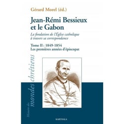 Jean-Rémi Bessieux et le Gabon - la fondation de l'Eglise catholique à travers sa correspondance Tome 2 - 1849-1954