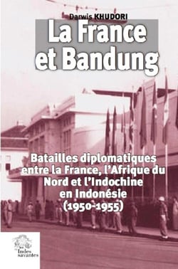 La France et Bandung - batailles diplomatiques entre la France, l'Afrique du Nord et l'Indochine en Indonésie (1950-1955)