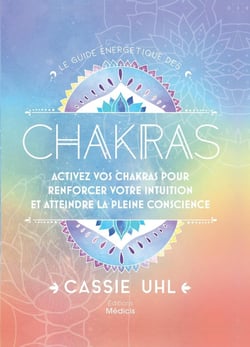 Le guide énergetique des chakras : activez vos chakras pour renforcer votre intuition
