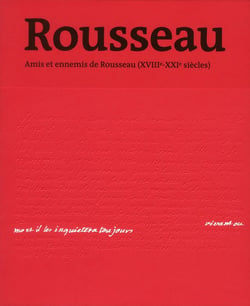 Rousseau - amis et ennemis de Rousseau (XVIII-XXI siècles) - vivant ou mort, il les inquiètera toujours