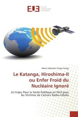 Le Katanga, Hiroshima-II ou Enfer Froid du Nucléaire Ignoré : Un Enjeu Pour la Santé Publique en Péril pour les Victimes de Cancers Radio-Induits