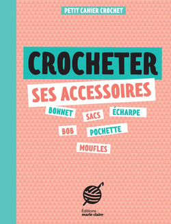Petit cahier tricot : Crocheter ses accessoires : Un petit cahier pour réaliser ses accessoires au crochet