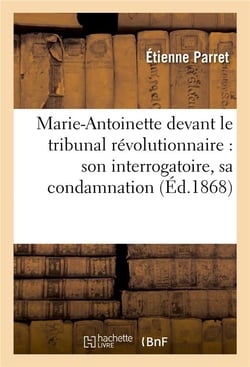 Marie-antoinette devant le tribunal revolutionnaire : son interrogatoire, sa condamnation - , son ex