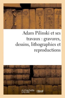 Adam Pilinski et ses travaux : gravures, dessins, lithographies et reproductions